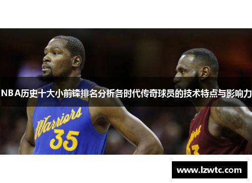 NBA历史十大小前锋排名分析各时代传奇球员的技术特点与影响力